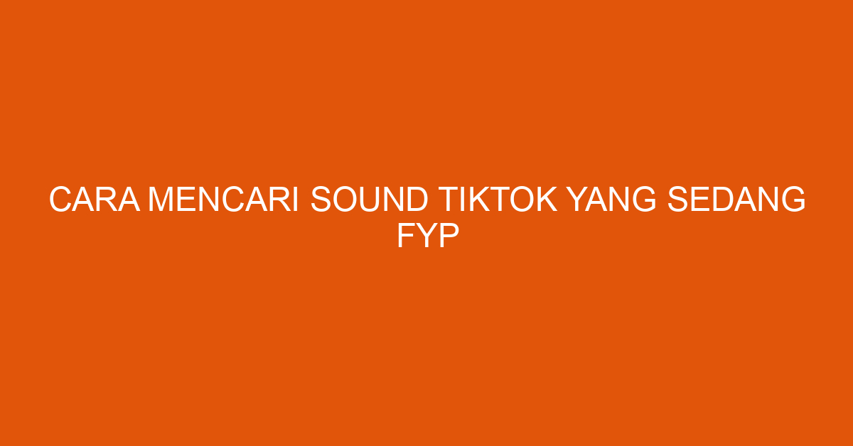 Cara Mencari Sound TikTok yang Sedang FYP