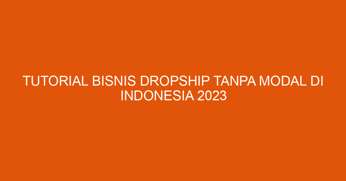 Tutorial Bisnis Dropship Tanpa Modal Di Indonesia 2023