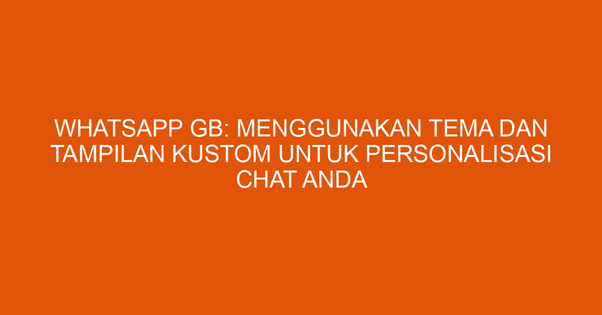 WhatsApp GB: Menggunakan Tema dan Tampilan Kustom untuk Personalisasi Chat Anda