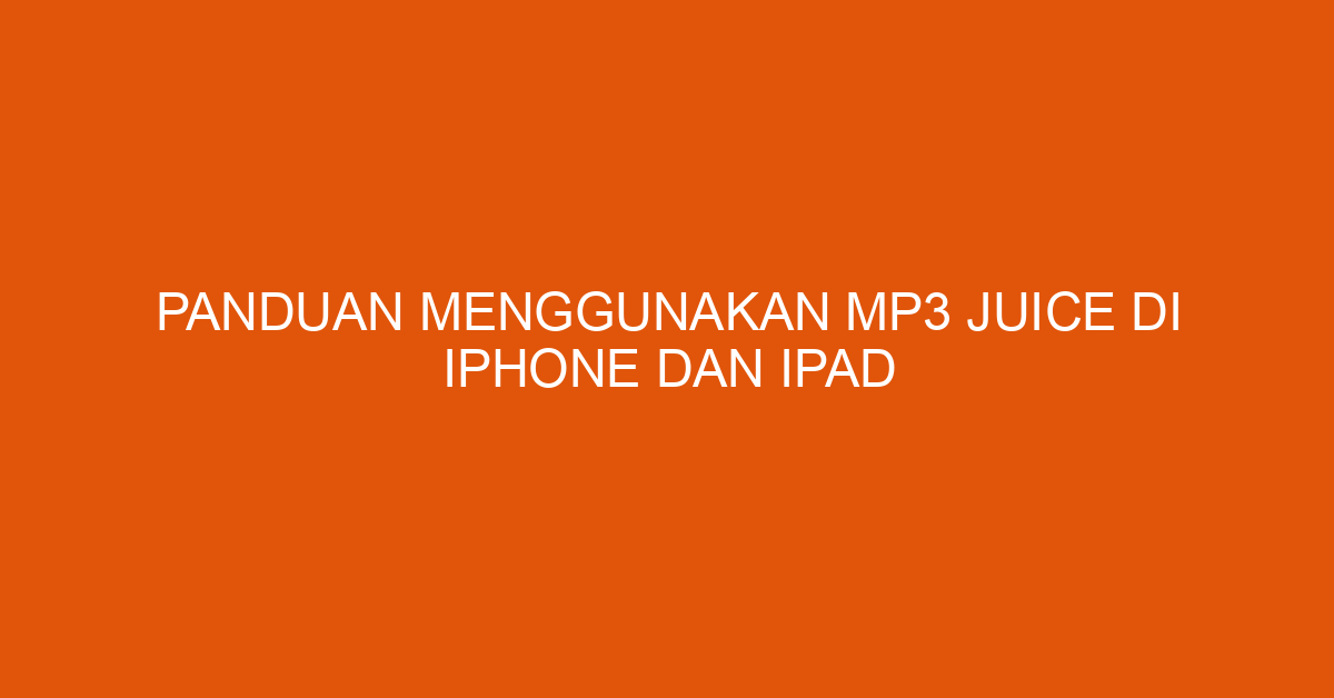 Panduan Menggunakan Mp3 Juice di iPhone dan iPad