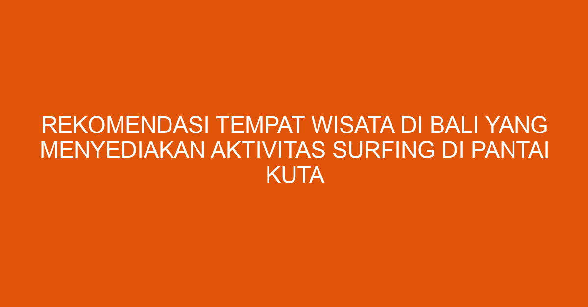 Rekomendasi Tempat Wisata Di Bali Yang Menyediakan Aktivitas Surfing Di Pantai Kuta