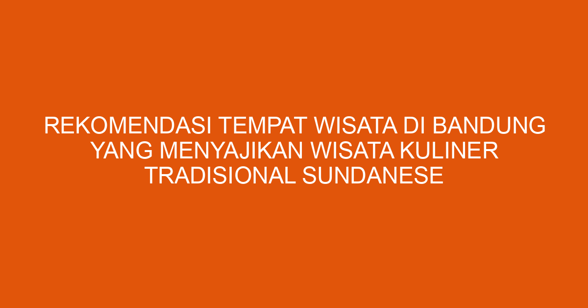 Rekomendasi Tempat Wisata Di Bandung Yang Menyajikan Wisata Kuliner Tradisional Sundanese