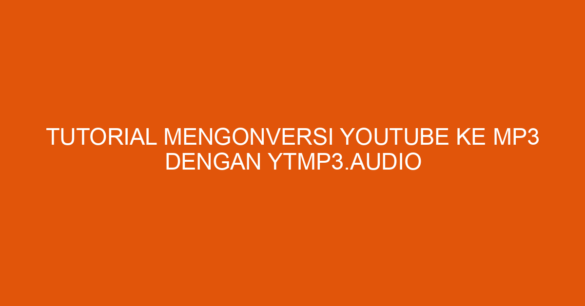 Tutorial Mengonversi Youtube ke Mp3 dengan ytmp3.audio