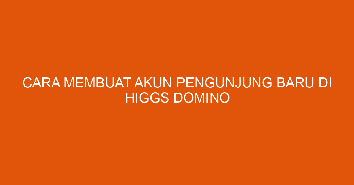 Cara Membuat Akun Pengunjung Baru di Higgs Domino
