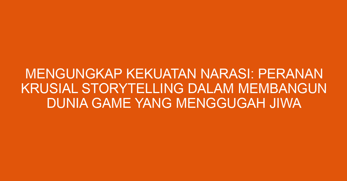 Mengungkap Kekuatan Narasi: Peranan Krusial Storytelling dalam Membangun Dunia Game yang Menggugah Jiwa